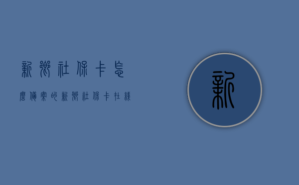 新乡社保卡怎么备案的（新乡社保卡在线申请公众号），新乡社保卡备案及在线申请公众号指南，新乡社保卡备案与在线申请公众号操作指南，新乡社保卡备案及在线申请公众号操作指南，详细步骤解析，新乡社保卡备案与在线申请公众号操作详解，备案流程与申请指南，新乡社保卡备案及在线申请公众号操作详解，备案流程与申请指南，新乡社保卡备案及在线申请公众号操作详解，备案流程与申请指南