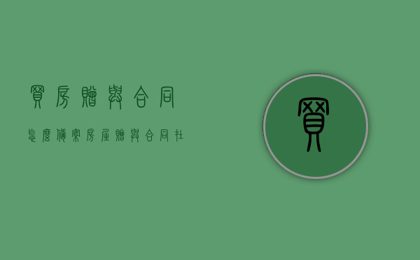 买房赠与合同怎么备案（房屋赠与合同在哪里登记合法），房屋赠与合同的备案与登记合法流程详解，备案及登记地点指南
