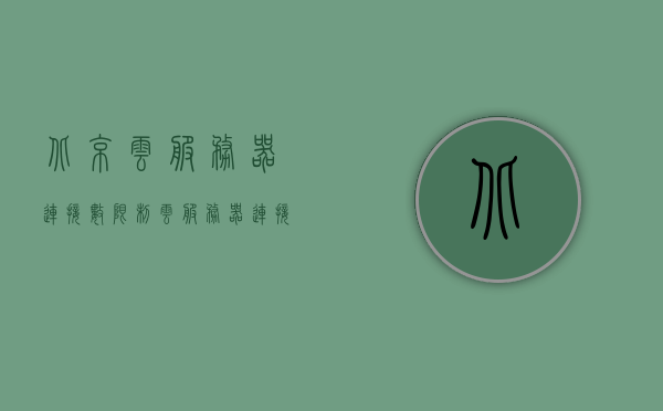 北京云服务器连接数限制（云服务器连接失败怎么回事），北京云服务器连接数限制及连接失败原因解析，北京云服务器连接数限制与连接失败原因解析及解决方案，北京云服务器连接数限制与连接失败原因解析及解决方案探讨，北京云服务器连接数限制与连接失败原因解析及解决方案探讨会，北京云服务器连接数限制与连接失败原因解析及解决方案探讨会分享