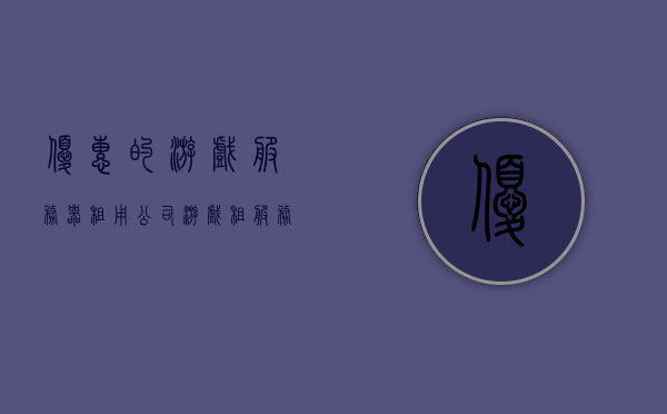 优惠的游戏服务器租用公司（游戏租服务器赚钱什么意思），游戏服务器租用公司优惠概览，如何借助游戏租服务器实现盈利？