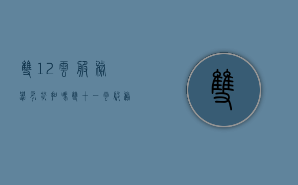 双12云服务器有折扣吗（双十一云服务器优惠活动），双12云服务器折扣及优惠活动揭秘