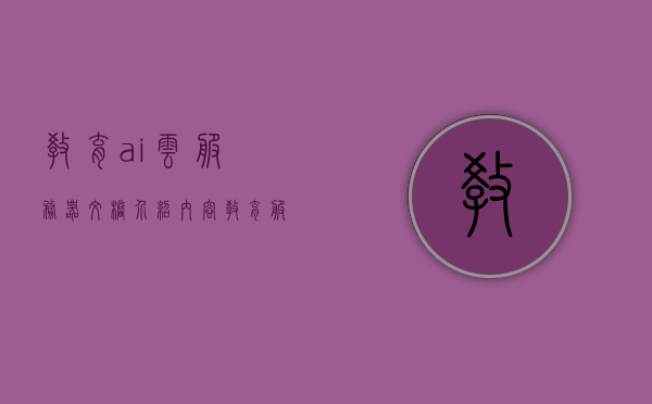 教育ai云服务器文档介绍内容（教育服务云平台怎么填），教育AI云服务器文档介绍及教育服务云平台填写指南