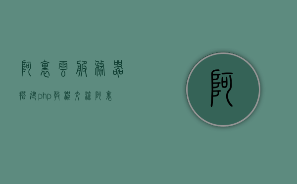 阿里云服务器搭建php教程交流（阿里云php环境搭建），阿里云服务器搭建PHP环境教程分享与交流，阿里云服务器搭建PHP环境教程分享与交云php环境搭建交流，阿里云服务器搭建PHP环境教程分享与交流，阿里云PHP环境搭建指南及交流社区，阿里云服务器搭建PHP环境教程分享与交流，搭建指南与社区交流，阿里云服务器PHP环境搭建教程分享与交流，搭建指南与社区交流，阿里云服务器PHP环境搭建教程分享与交流，搭建指南与社区交流论坛，阿里云服务器PHP环境搭建教程分享与交流，搭建指南、社区交流论坛