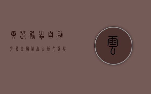 云服务器自动交易（云服务器自动交易怎么设置），云服务器自动交易设置指南，云服务器自动交易设置指南，步骤与操作详解，云服务器自动交易设置指南，步骤与操作详解，轻松实现云服务器自动交易配置！，云服务器自动交易设置指南，步骤与操作详解，轻松实现云服务器交易自动化配置！，云服务器自动交易设置详解，操作指南与步骤，轻松实现云服务器交易自动化配置！