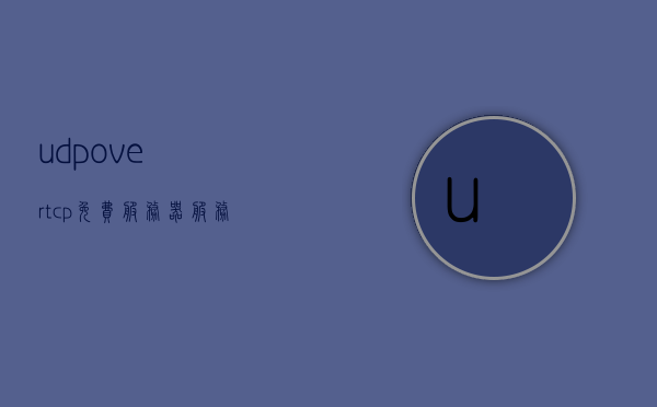 udpovertcp免费服务器（服务器开启udp端口），UDP over TCP免费服务器，开启UDP端口实现无缝通信