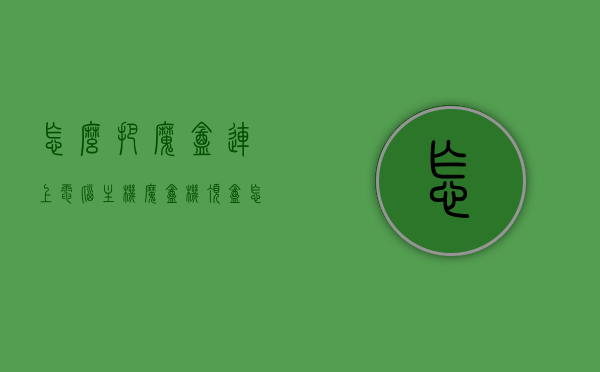 怎么把魔盒连上电脑主机（魔盒机顶盒怎么连接电视），如何连接魔盒到电脑主机及魔盒机顶盒到电视的步骤指南，魔盒连接电脑主机与电视，步骤指南与操作教程，魔盒连接电脑主机与电视，详细步骤指南与操作教程