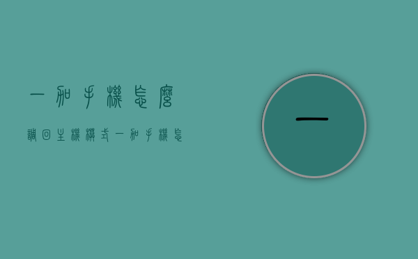 一加手机怎么调回主机模式（一加手机怎么设置主界面），一加手机调整至主机模式及设置主界面教程