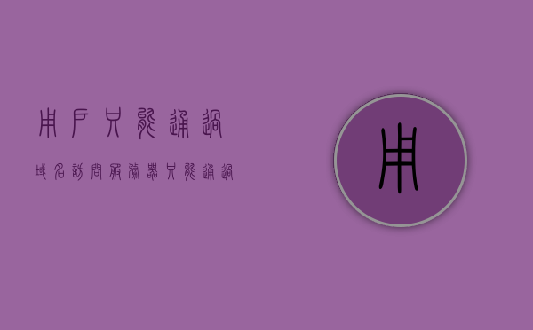 用户只能通过域名访问服务器（只能通过域名不能通过ip访问设置），域名访问设置，用户只能通过域名访问服务器，用户只能通过域名访问服务器的配置指南，域名访问设置详解