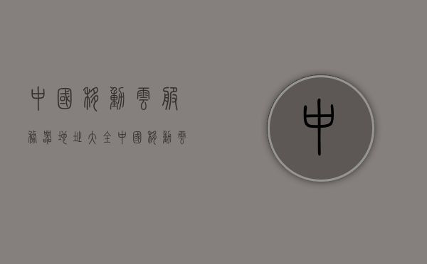 中国移动云服务器地址大全（中国移动云服务叫什么），中国移动云服务器地址大全及云服务名称解析