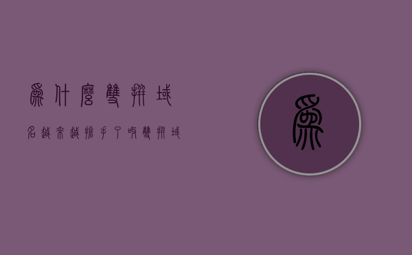 为什么双拼域名越来越抢手了呀（双拼域名价值），双拼域名价值飙升，为何成为抢手货？