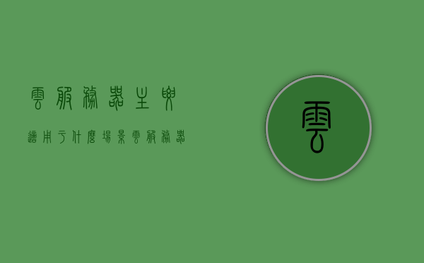 云服务器主要适用于什么场景（云服务器可以用来干嘛），云服务器的主要应用场景及用途解析，云服务器的主要应用场景及用途解析，适用于哪些场景？，云服务器的主要应用场景及用途解析，适用于哪些场景？全面解析云服务器用途与适用场景。