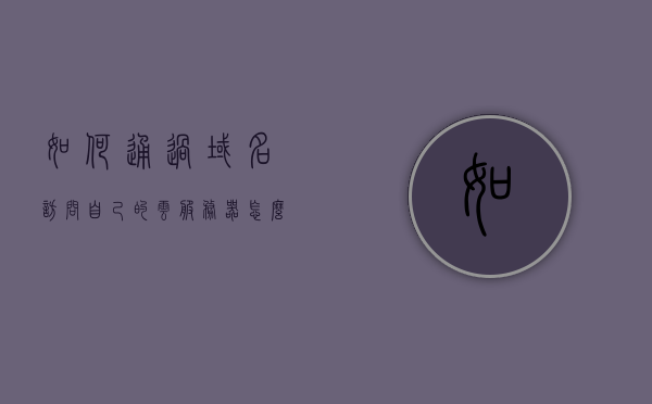 如何通过域名访问自己的云服务器（怎么通过域名访问），如何通过域名访问自己的云服务器，详细指南，详细指南，如何通过域名访问自己的云服务器（含步骤解析），如何通过域名访问云服务器的详细指南，步骤解析与操作指南，如何通过域名访问云服务器的详细指南与步骤解析，操作指南及注意事项汇总，如何通过域名访问云服务器，详细指南与步骤解析，含操作注意事项汇总，如何通过域名访问云服务器，详细指南与步骤解析，含操作注意事项汇总总结全攻略！