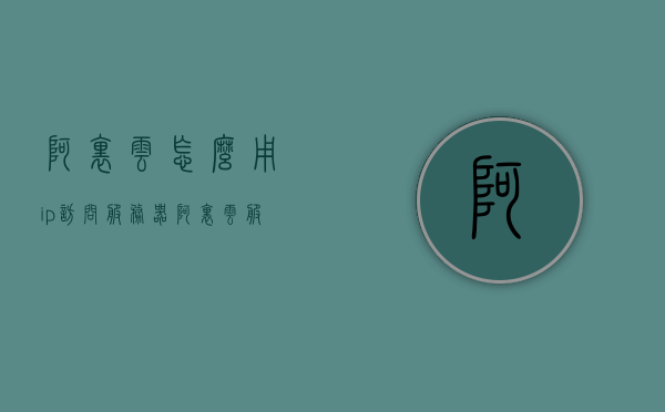 阿里云怎么用ip访问服务器（阿里云服务器怎么访问自己的主机），阿里云服务器IP访问指南，如何设置并使用IP访问您的主机，阿里云服务器IP访问详解，如何使用IP访问您的主机及设置指南，阿里云服务器IP访问详解，如何使用IP访问主机及设置指南，阿里云服务器IP访问详解，如何使用IP访问主机及设置指南，阿里云服务器IP访问详解，如何使用IP访问主机及设置指南，阿里云服务器IP访问详解，如何使用IP访问主机及设置指南，阿里云服务器IP访问详解，设置与使用IP访问主机指南