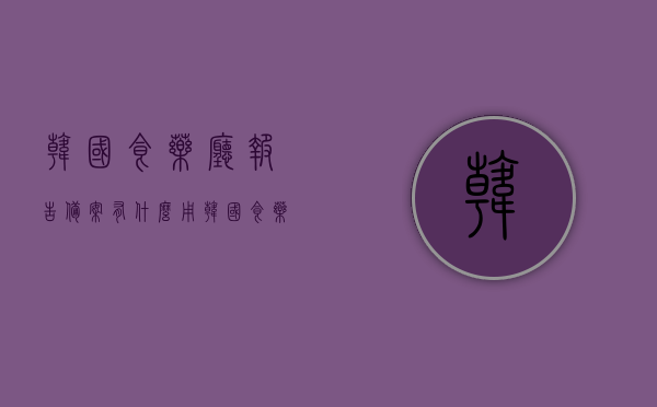 韩国食药厅报告备案有什么用（韩国食药处），韩国食药厅报告备案的重要性解析（韩国食药处视角），韩国食药厅报告备案的重要性解析，从韩国食药处视角看其影响