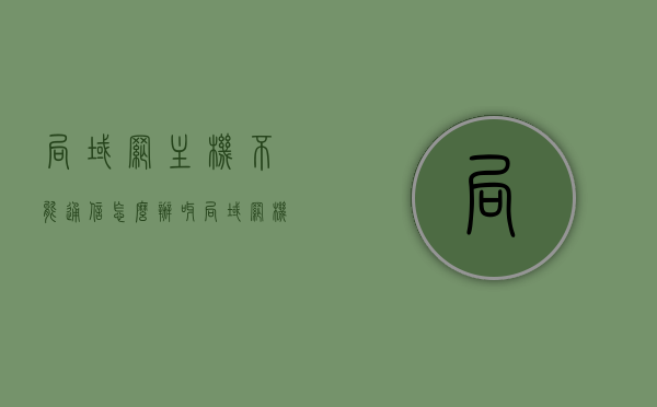局域网主机不能通信怎么办呀（局域网机器无法上网如何解决），解决局域网主机无法通信及机器上网问题的方法