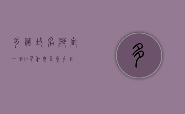 多个域名绑定一个ip有什么影响（多个域名一个ip怎么解决），多个域名绑定同一IP的影响及解决方案，多个域名绑定同一IP的影响与解决方案探讨