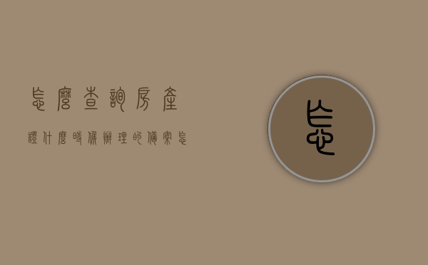 怎么查询房产证什么时候办理的备案（怎么查询房产证什么时候办理的备案登记），如何查询房产证的备案登记时间及备案情况