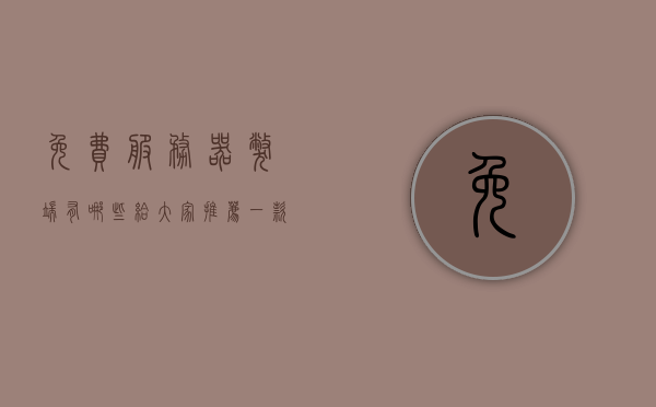 免费服务器弊端有哪些（给大家推荐一款免费的服务器），免费服务器的弊端分析与一款推荐，了解免费服务器陷阱与策略