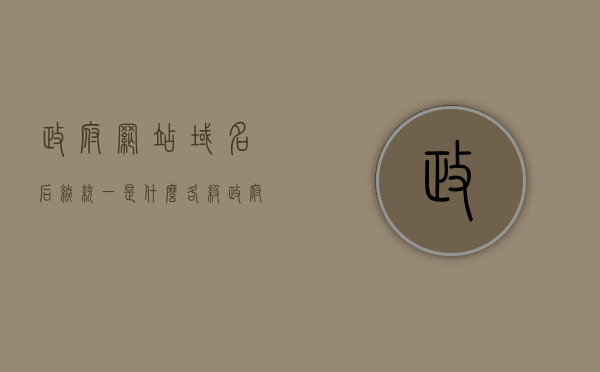 政府网站域名后缀统一是什么（各级政府网站域名统一为），政府网站域名后缀统一标准，各级政府的网站域名统一为……，政府网站域名后缀统一标准，各级政府的域名后缀统一规定解析，政府网站域名后缀统一标准解析，各级政府的域名后缀规定与统一规定实践
