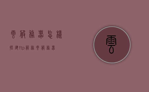 云服务器怎样搭建ftp服务（云服务器怎么搭建vps），云服务器搭建FTP服务与VPS搭建指南，云服务器搭建FTP服务与VPS指南，一步步教你如何设置ftp服务，云服务器搭建FTP服务与VPS指南，一步步教你如何设置ftp服务，云服务器搭建FTP服务与VPS指南，详细步骤教你如何设置ftp服务，云服务器搭建FTP服务与VPS指南，详细步骤设置ftp服务教程，云服务器搭建FTP服务与VPS设置指南，详细教程助你轻松实现ftp服务部署