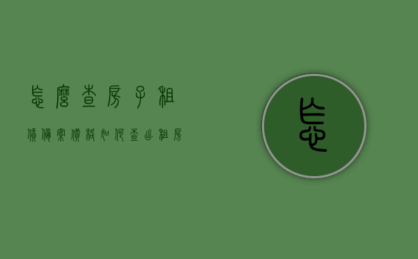 怎么查房子租赁备案价格（如何查出租房屋备案），如何查询房屋租赁备案价格及流程详解，房屋租赁备案价格查询详解，流程、方法与技巧指南，房屋租赁备案价格查询详解及流程、方法与技巧指南，从入门到精通的指南！，房屋租赁备案价格查询详解，从入门到精通的指南与技巧攻略！
