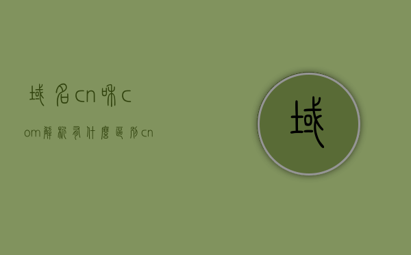 域名cn和com解析有什么区别（cn域名与com域名），CN域名与COM域名解析的区别解析，CN域名与COM域名的解析区别，探究CN与COM域名的解析差异与特点