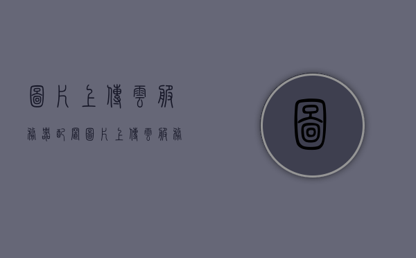 图片上传云服务器配置（图片上传云服务器配置错误），图片上传云服务器配置问题及解决方案，图片上传云服务器配置错误与解决方案指南，图片上传云服务器配置错误及解决方案指南，图片上传云服务器配置错误与解决方案指南解析，图片上传云服务器配置错误解析及解决方案指南，图片上传云服务器配置错误解析与解决方案指南，图片上传云服务器配置错误解析及解决方案指南，图片上传云服务器配置错误解析与解决方案指南全解析