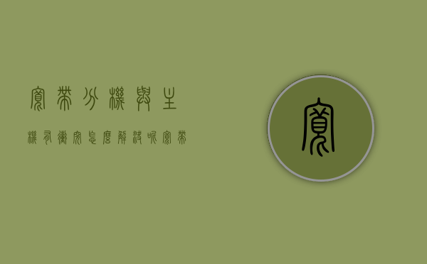 宽带分机与主机有冲突怎么解决呢（宽带分机与主机有冲突怎么解决呢图片），解决宽带分机与主机冲突的方法及图片指南