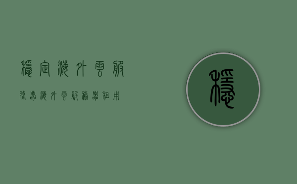 稳定海外云服务器（海外云服务器租用），海外云服务器租用，稳定可靠的海外云服务器选择指南，海外云服务器租用指南，稳定可靠的选择与租用策略！