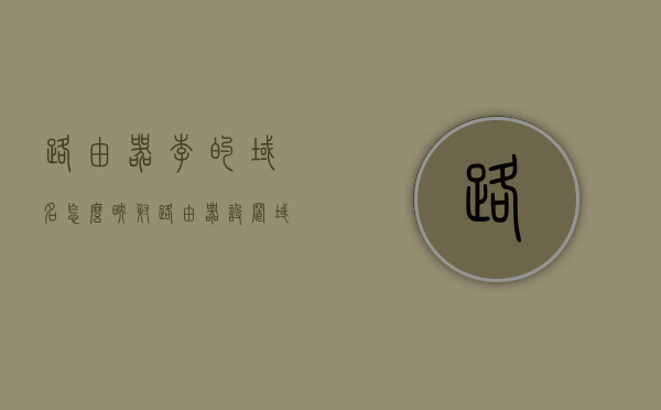 路由器李的域名怎么映射（路由器设置域名映射），路由器设置域名映射指南，如何为路由器李配置域名映射？，路由器域名映射设置指南，详细教程如何为路由器配置域名映射，路由器域名映射设置详解，设置指南与教程，轻松实现路由器李域名映射配置