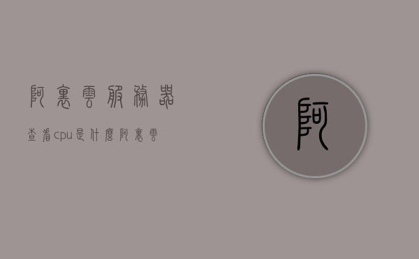 阿里云服务器查看cpu是什么（阿里云服务器查看cpu是什么型号），阿里云服务器CPU型号查看指南，阿里云服务器CPU型号查看指南，如何查看服务器CPU型号及详细信息，阿里云服务器CPU型号查看指南，如何查看服务器CPU型号及详细信息，阿里云服务器CPU型号查看全攻略，轻松获取服务器CPU型号及详细信息，阿里云服务器CPU型号查看全攻略，轻松获取服务器CPU型号及详细信息，阿里云服务器CPU型号查看全攻略，轻松获取服务器CPU型号及详细信息