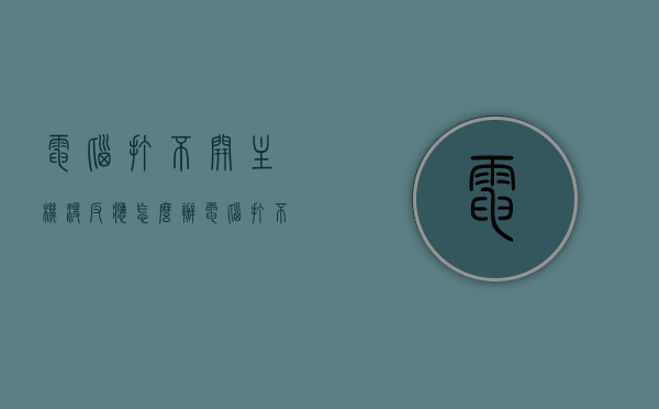 电脑打不开主机没反应怎么办（电脑打不开,主机没反应），电脑主机无反应启动故障解析与解决方案