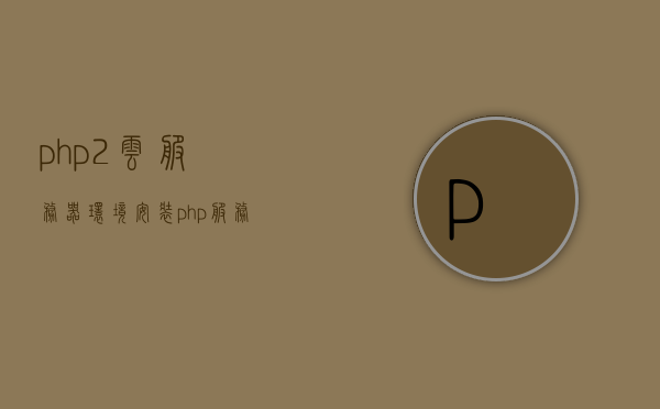 php2云服务器环境安装（php服务器安卓版），PHP服务器安卓版安装指南，php2云服务器环境搭建教程