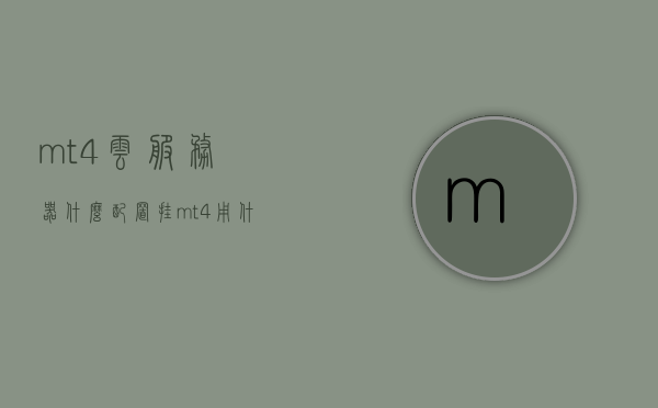 mt4云服务器什么配置（挂mt4用什么云服务器），关于MT4云服务器的配置及选择建议，关于MT4云服务器的配置及选择建议，如何选择适合的MT4云服务器配置与挂载方案，关于MT4云服务器的配置选择与挂载方案建议，如何选择适合的云服务器配置及挂载MT4方案，关于MT4云服务器配置选择与挂载方案建议，如何选择适合的配置及挂载方案，关于MT4云服务器配置选择与挂载方案的建议，如何选择合适的云服务器配置及挂载MT4方案，关于MT4云服务器配置选择与挂载方案的建议，如何选择适合的配置及挂载MT4方案？
