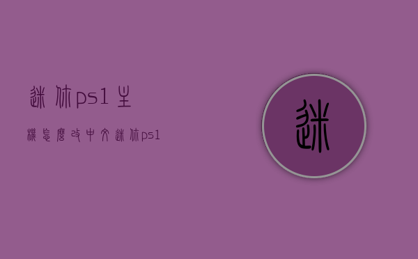 迷你ps1主机怎么改中文（迷你ps1主机怎么改中文模式），迷你PS1主机中文模式设置指南，迷你PS1主机中文模式设置指南，教你如何轻松切换至中文界面，迷你PS1主机中文设置指南，轻松切换至中文界面，迷你PS1主机中文设置详解，轻松切换至中文界面指南，迷你PS1主机中文设置详解，轻松切换至中文界面的指南，迷你PS1主机中文设置详解，轻松切换至中文界面的操作指南，迷你PS1主机中文设置详解，轻松切换至中文界面的操作指南，迷你PS1主机中文设置详解，轻松切换至中文界面的操作指南