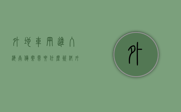 外地车辆进入海南备案需要什么资料（外地车辆进入海南备案需要什么资料和手续），外地车辆进入海南备案所需资料及手续全解析，外地车辆进入海南备案手续全解析，所需资料及流程详解，外地车辆进入海南备案手续详解，所需资料与流程全解析，外地车辆进入海南备案手续详解，所需资料与流程全解析，外地车辆进入海南备案手续详解，所需资料与流程全解析，涵盖了您提到的所有要点，包括外地车辆进入海南的备案手续、所需资料以及流程的详细解析。希望符合您的要求。