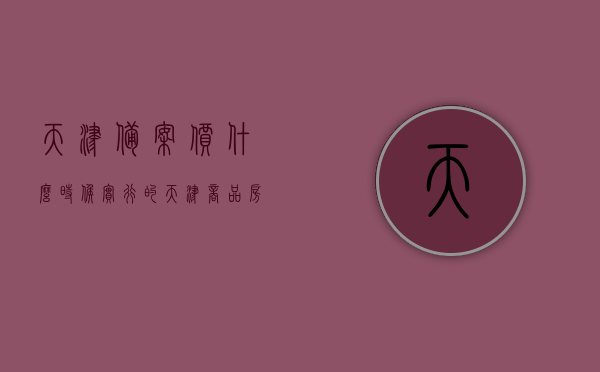 天津备案价什么时候实行的（天津商品房备案价），天津商品房备案价政策实施时间解析，天津商品房备案价政策实施时间解析，备案价的实行时点探讨，天津商品房备案价政策实施时间解析及其实行时点的探讨，天津商品房备案价政策实施时间解析与实施时点探讨，天津商品房备案价政策的实施时间解析与实施时点探讨