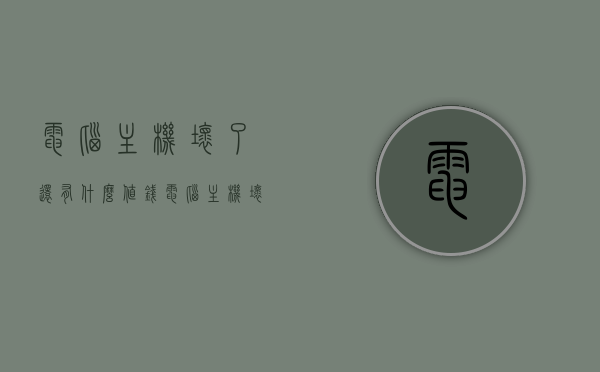 电脑主机坏了还有什么值钱（电脑主机坏了还有用吗），电脑主机报废后的剩余价值探究，仍有值得挖掘的宝藏？