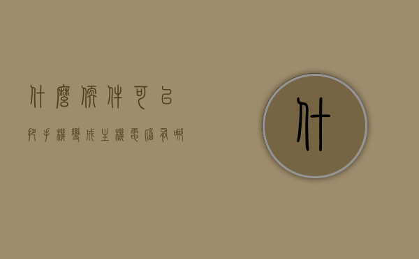 什么软件可以把手机变成主机电脑（有哪些软件可以把手机变成电脑），哪些软件能将手机变成电脑主机使用？详细解析推荐软件。，手机变电脑主机必备软件推荐，转换神器与详细解析，手机变电脑主机神器，推荐软件及详细解析，手机变电脑主机，必备软件推荐与详细解析，手机变电脑主机神器，软件推荐与详细解析，手机变电脑主机，推荐软件及详细解析，转换神器大揭秘，手机变电脑主机神器，软件推荐与详细解析，转换神器大揭秘，手机变电脑主机神器，软件推荐与详细解析，转换神器深度探索
