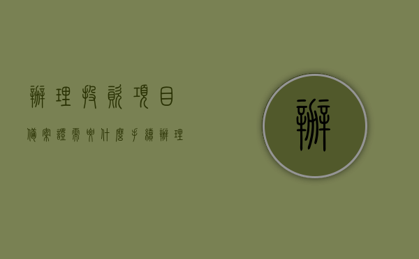 办理投资项目备案证需要什么手续（办理投资项目备案证需要什么手续呢），如何办理投资项目备案证，手续详解，办理投资项目备案证手续详解，所需材料、流程与步骤，办理投资项目备案证手续详解，材料、流程与步骤全攻略，办理投资项目备案证手续详解，材料、流程与步骤全攻略，备案证申请指南及所需材料说明，办理投资项目备案证手续详解，申请材料、流程与步骤全攻略及备案证申请指南说明，办理投资项目备案证手续详解，申请材料、流程与步骤全攻略及申请指南说明，办理投资项目备案证手续全攻略，申请材料、流程与步骤详解及申请指南说明