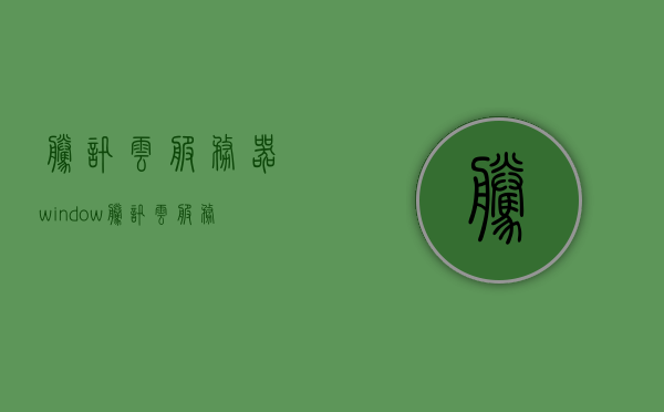 腾讯云服务器window（腾讯云服务器windows搭建网站模型），腾讯云服务器Windows搭建网站模型指南