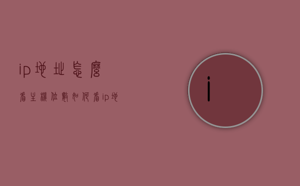 ip地址怎么看主机位数（如何看ip地址主机号），如何查看IP地址的主机位数（IP地址主机号解析）