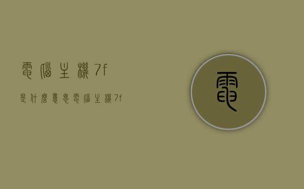 电脑主机7f是什么意思（电脑主机7f是什么意思图片），电脑主机7f含义解析（附图片说明），电脑主机7f含义解析，附图片说明助你理解，电脑主机7f含义解析及图解说明，电脑主机7f含义解析，图解说明助你理解（附图片），电脑主机7f含义解析，图解说明及图片助理解，电脑主机7f含义解析，图解说明及图片助你理解