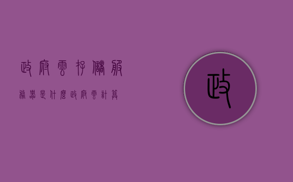 政府云存储服务器是什么（政府 云计算），政府云存储服务器概述，云计算在政务领域的应用，政府云存储服务器概览，云计算在政务领域的应用与概述，政府云存储服务器概览，云计算在政务领域的应用与概述