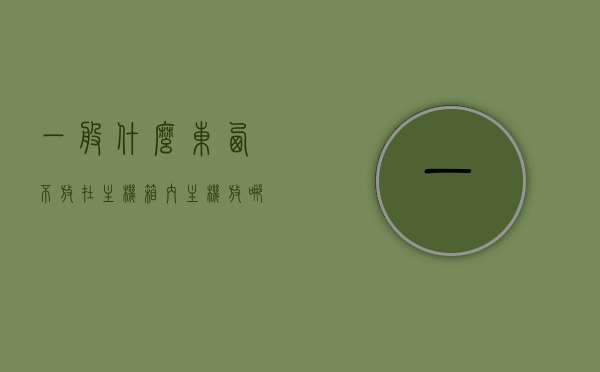 一般什么东西不放在主机箱内（主机放哪里不占地方），主机放置空间优化，哪些物品不宜置于主机箱内？，主机放置空间优化，哪些物品不宜置于主机箱内？高效管理主机空间之道。，主机放置空间优化指南，哪些物品不宜置于主机箱内，高效管理主机空间技巧