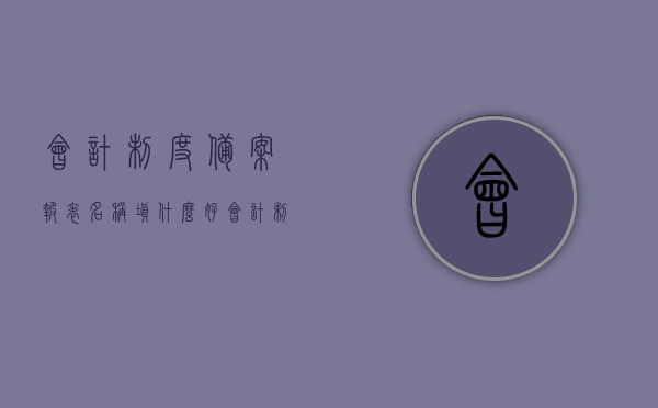 会计制度备案报表名称填什么好（会计制度备案会计报表名称），会计制度备案报表名称如何正确填写？