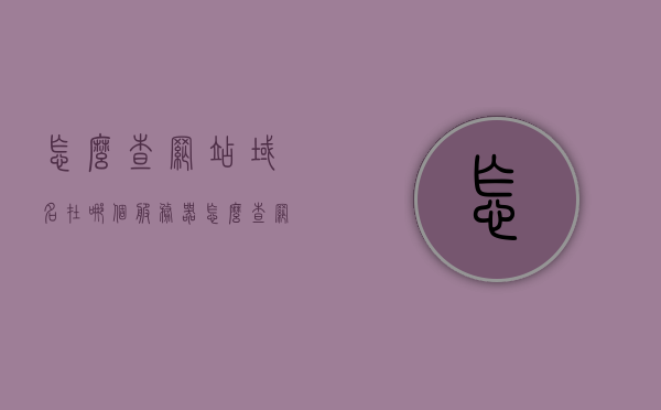 怎么查网站域名在哪个服务器（怎么查网站域名在哪个服务器登陆），如何查询网站域名所在的服务器位置（域名服务器登陆查询指南）