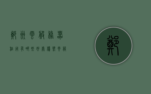 郑州云服务器租用有哪些好处优势（云服务器租用哪家好?），郑州云服务器租用的优势与好处（选择哪家云服务器更优越？），郑州云服务器租用的优势与好处解析，选择优质云服务提供商的关键指南，郑州云服务器租用的优势与好处详解，选择优质云服务提供商的指南，郑州云服务器租用的优势与好处详解，选择优质云服务提供商的指南，郑州云服务器租用的优势详解与优质云服务提供商选择指南，郑州云服务器租用的优势详解与优质云服务提供商选择指南