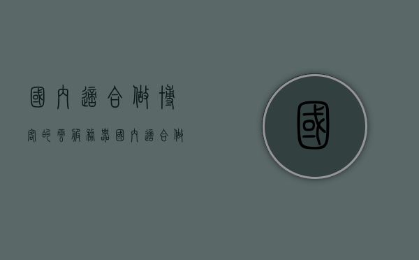 国内适合做博客的云服务器（国内适合做博客的云服务器是什么），国内适合做博客的云服务器推荐，国内适合做博客的云服务器推荐及解析，国内适合做博客的云服务器解析及推荐指南，国内适合做博客的云服务器解析及推荐指南