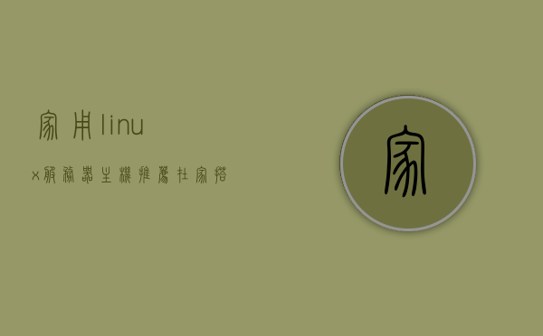 家用linux服务器主机推荐（在家搭建linux服务器），家用Linux服务器主机推荐，轻松在家搭建高效服务器！，家用Linux服务器主机推荐，轻松搭建高效服务器，打造家庭数据中心！，家用Linux服务器主机推荐，轻松搭建高效家庭数据中心！